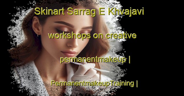 Skinart Sarrag E Khvajavi workshops on creative permanentmakeup | PermanentmakeupTraining | PermanentmakeupClasses | SkinartTraining-Islamic Republic of Iran